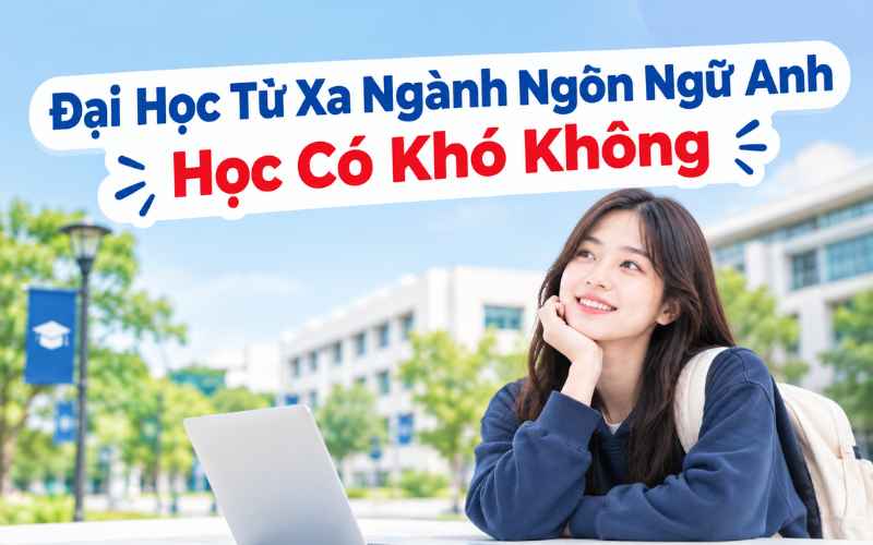 Đại Học Từ Xa Ngành Ngôn Ngữ Anh Học Có Khó Không? Lộ Trình Chi Tiết