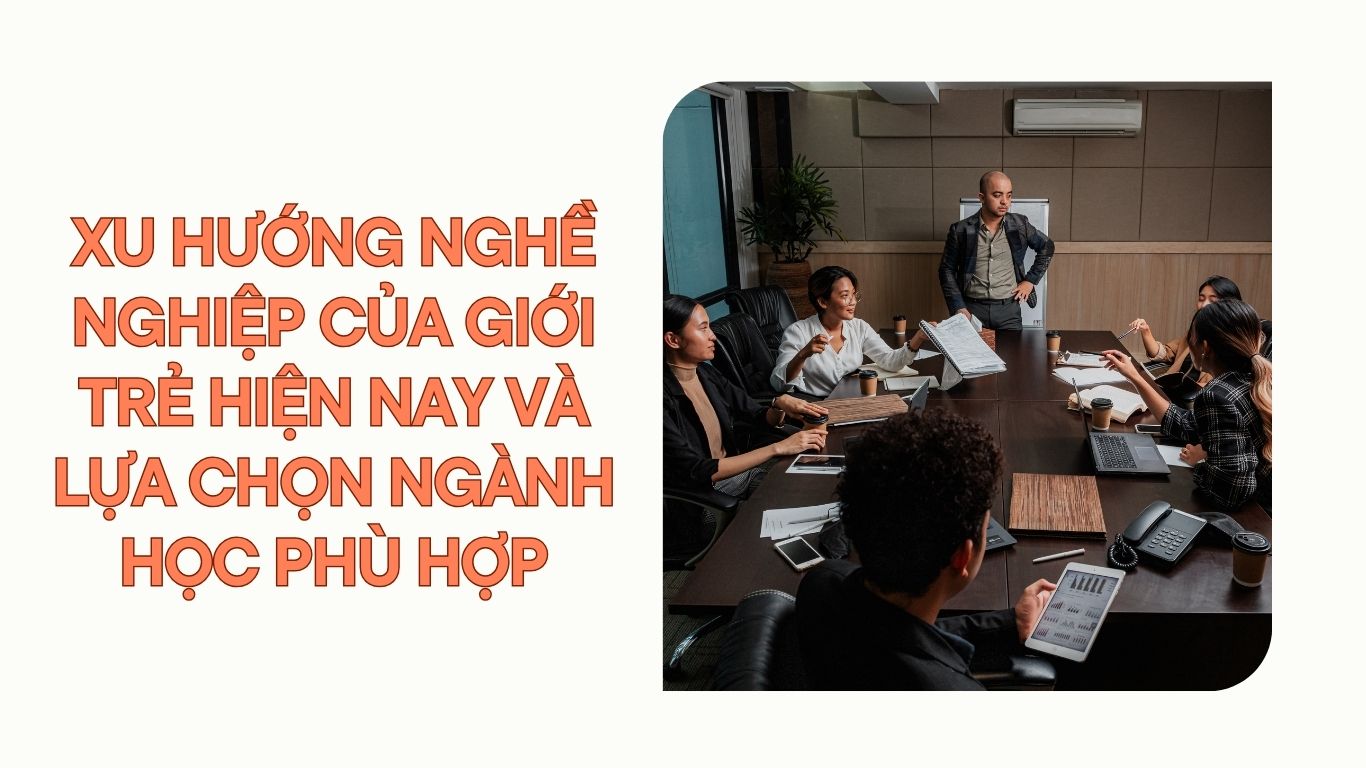 Xu hướng nghề nghiệp của giới trẻ hiện nay và lựa chọn ngành học phù hợp