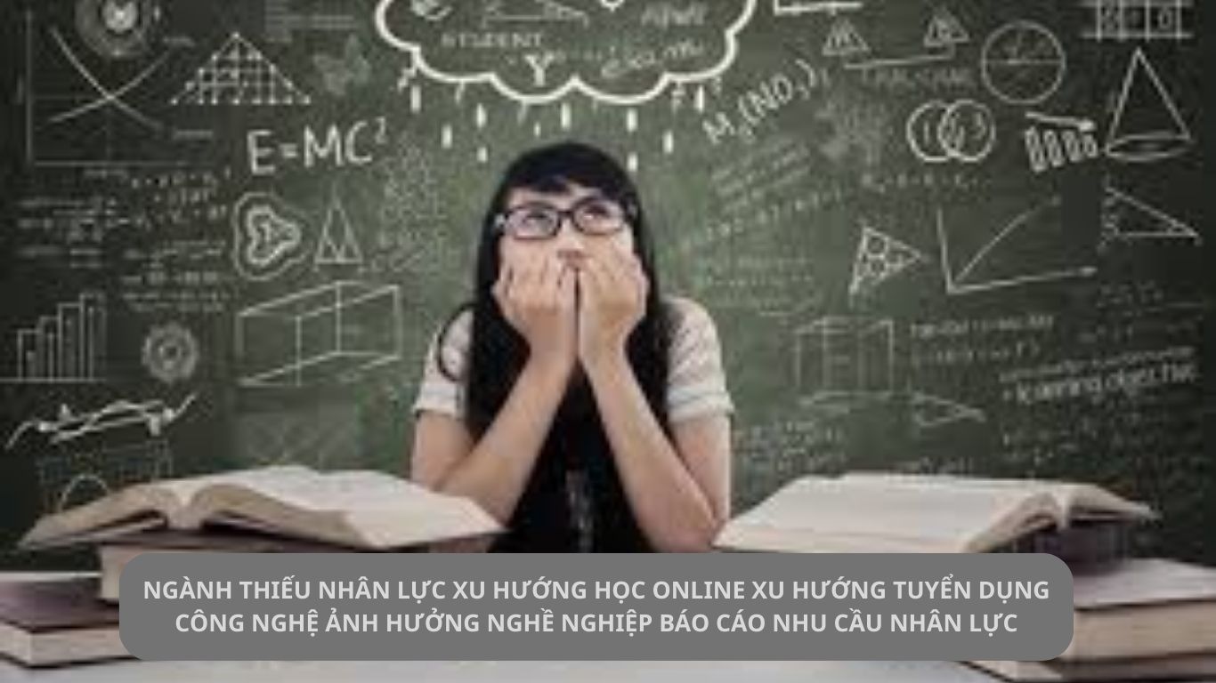 Ngành thiếu nhân lực Xu hướng học online Xu hướng tuyển dụng Công nghệ ảnh hưởng nghề nghiệp Báo cáo nhu cầu nhân lực